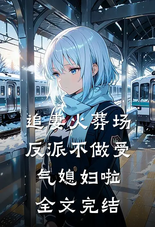 追妻火葬场：反派不做受气媳妇啦全文完结
