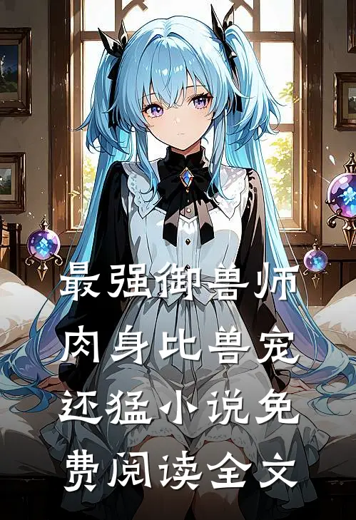 最强御兽师肉身比兽宠还猛免费阅读全文
