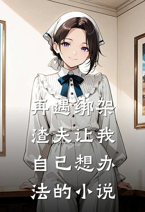 再遇绑架,渣夫让我自己想办法的在线阅读
