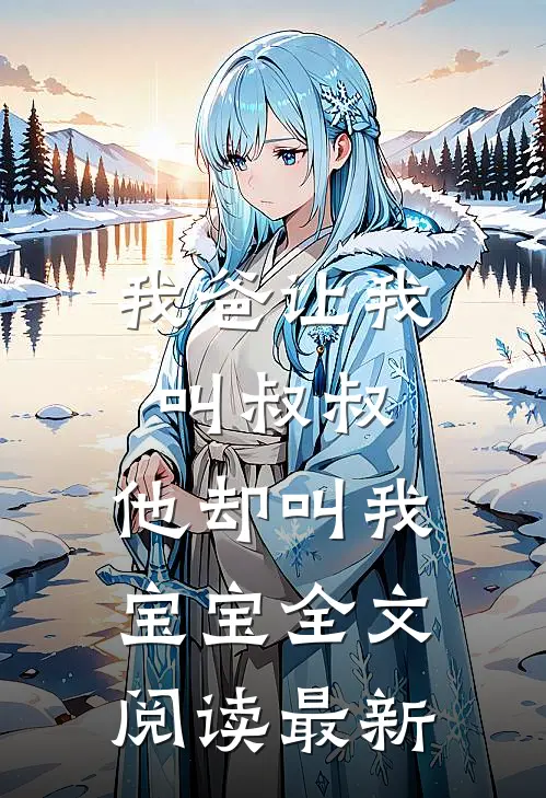 我爸让我叫叔叔,他却叫我宝宝全文阅读最新