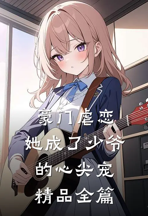 豪门虐恋她成了少爷的心尖宠精品全篇