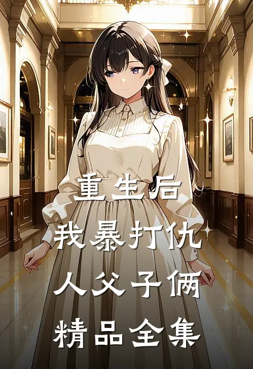 重生后,我暴打仇人父子俩精品全集在线观看