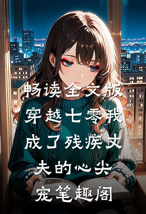 畅读全文版穿越七零我成了残疾丈夫的心尖宠 笔趣阁