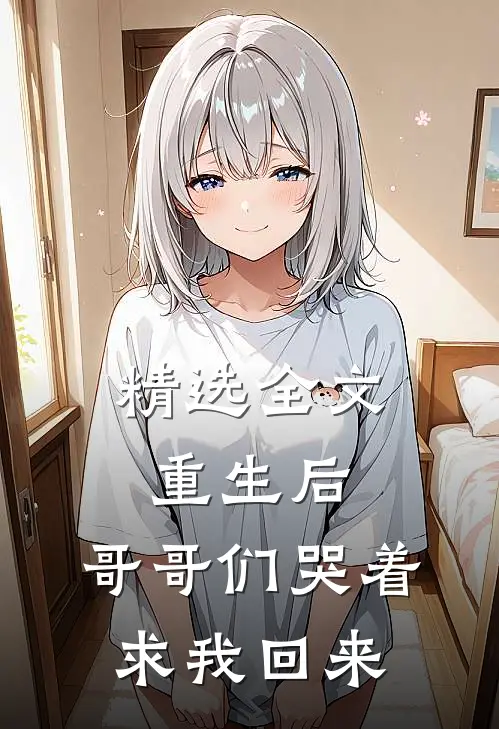 精选全文重生后,哥哥们哭着求我回来免费阅读