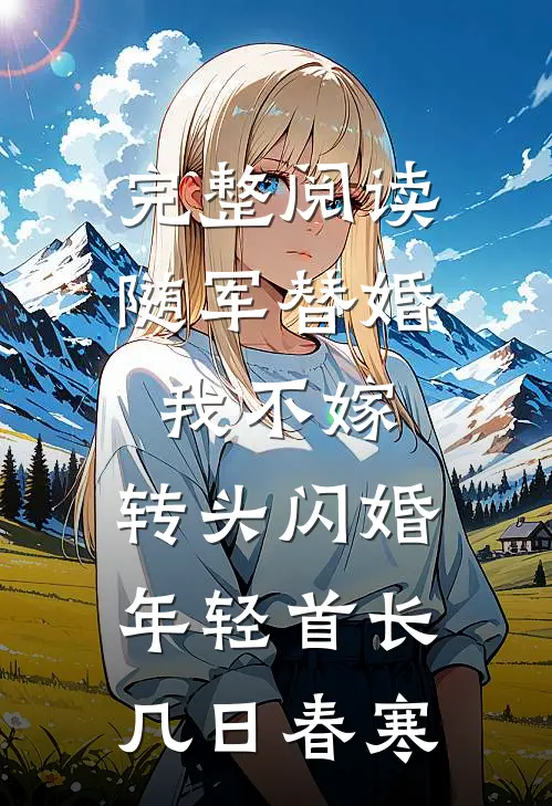 完整阅读随军替婚我不嫁,转头闪婚年轻首长几日春寒