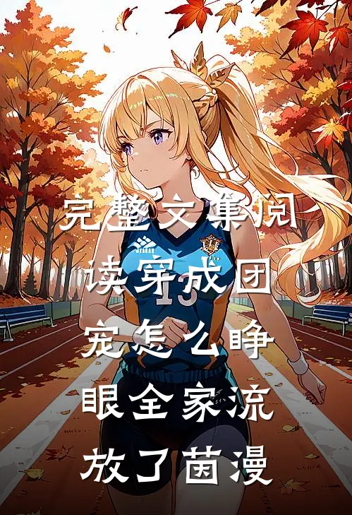完整文集阅读穿成团宠怎么睁眼全家流放了茵漫