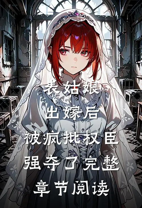 表姑娘出嫁后，被疯批权臣强夺了完整章节阅读