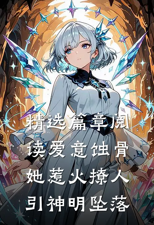 精选篇章阅读爱意蚀骨：她惹火撩人，引神明坠落