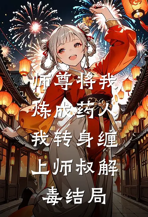 师尊将我炼成药人,我转身缠上师叔解毒结局