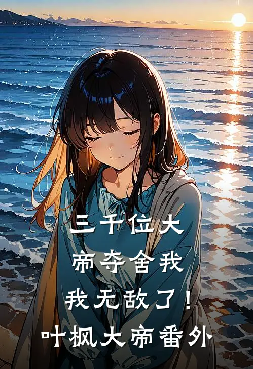 三千位大帝夺舍我,我无敌了!叶枫大帝 番外免费阅读