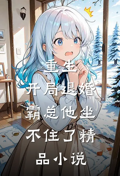 重生开局退婚,霸总他坐不住了精品