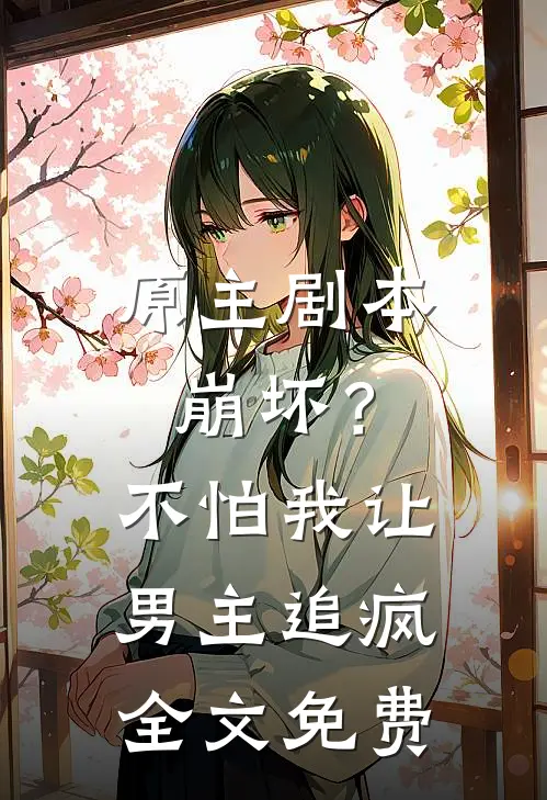 原主剧本崩坏?不怕,我让男主追疯全文免费观看