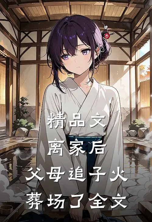 精品文离家后，父母追子火葬场了全文