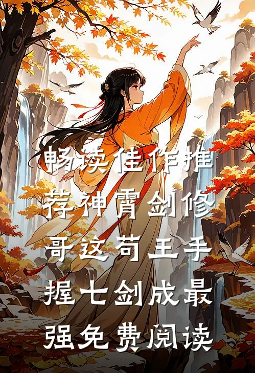 畅读佳作推荐神霄剑修:哥这苟王手握七剑成最强免费阅读
