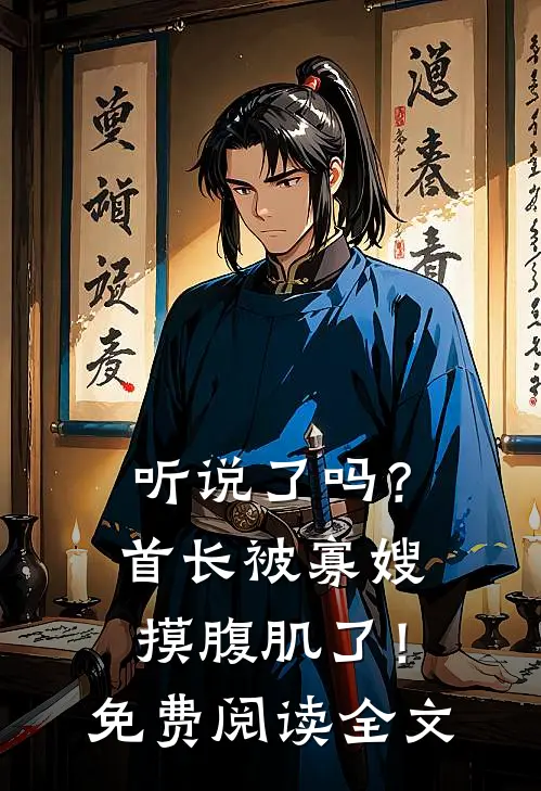 听说了吗?首长被寡嫂摸腹肌了!免费阅读全文
