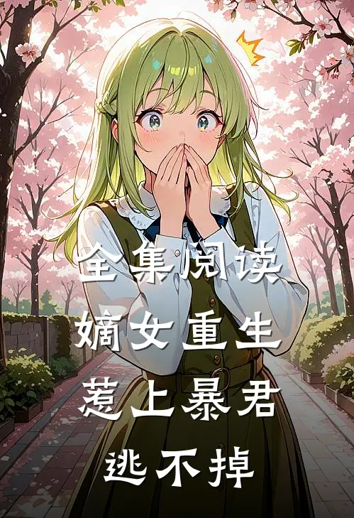 全集阅读嫡女重生,惹上暴君逃不掉免费观看