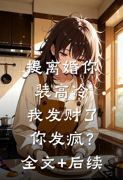 提离婚你装高冷，我发财了你发疯？全文+后续