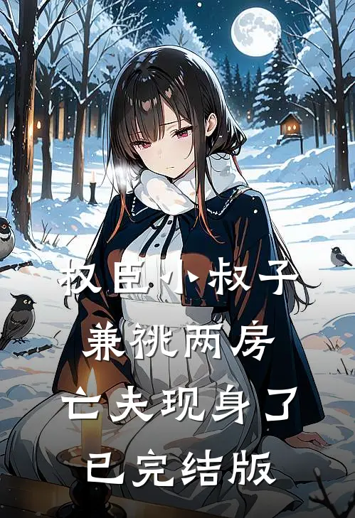 权臣小叔子兼祧两房，亡夫现身了已完结版