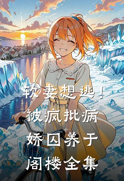 软妻想逃！被疯批病娇囚养于阁楼全集