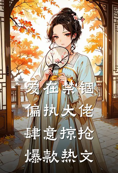 爱在禁锢：偏执大佬肆意掠抢爆款热文