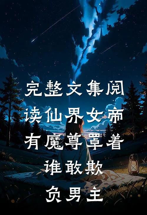 完整文集阅读仙界女帝有魔尊罩着,谁敢欺负男主