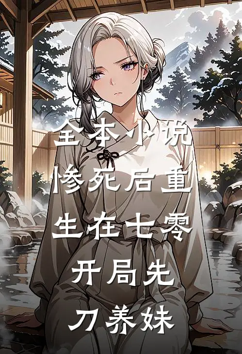 全本小说惨死后重生在七零，开局先刀养妹