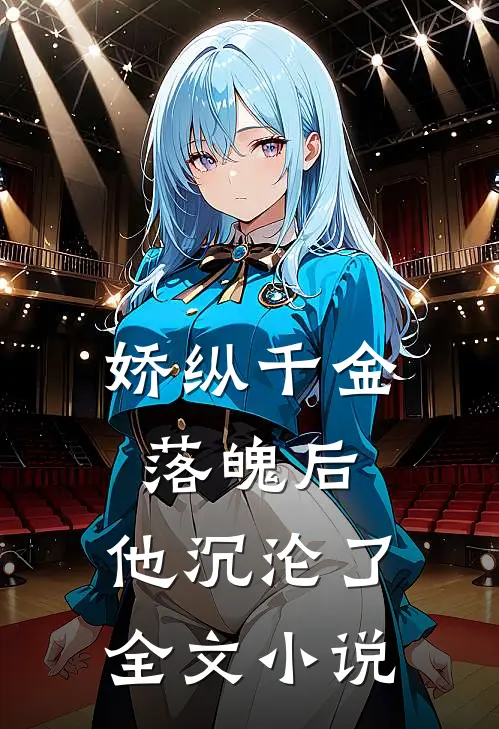 娇纵千金落魄后,他沉沦了全文