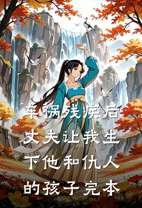 车祸残疾后,丈夫让我生下他和仇人的孩子完本