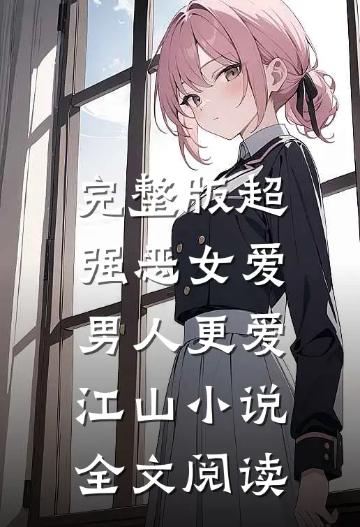完整版超强恶女爱男人更爱江山小说全文阅读