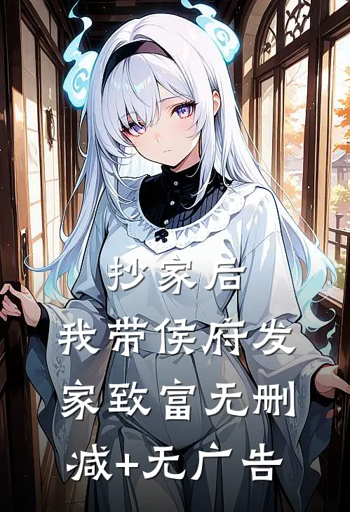 抄家后，我带侯府发家致富无删减+无广告