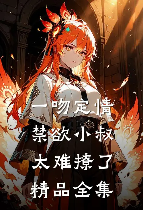 一吻定情禁欲小叔太难撩了精品全集
