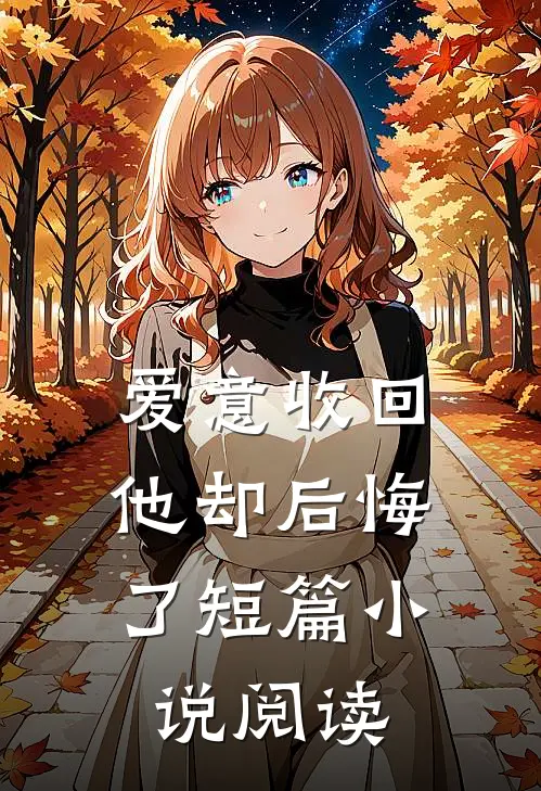 爱意收回,他却后悔了短篇阅读