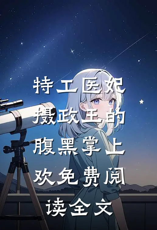 特工医妃,摄政王的腹黑掌上欢免费阅读全文