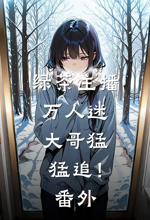 绿茶主播万人迷,大哥猛猛追! 番外免费阅读