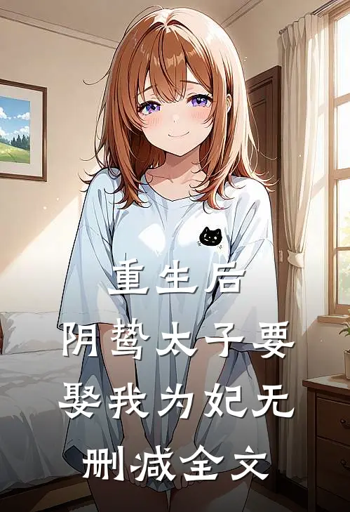 重生后,阴鸷太子要娶我为妃无删减全文