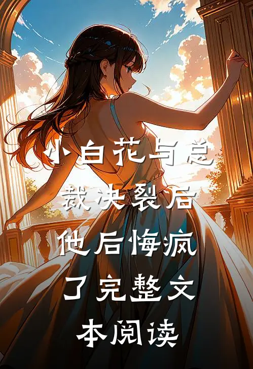 小白花与总裁决裂后,他后悔疯了完整文本阅读免费