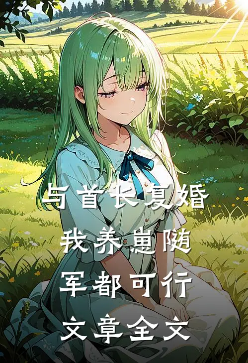 与首长复婚,我养崽随军都可行文章全文