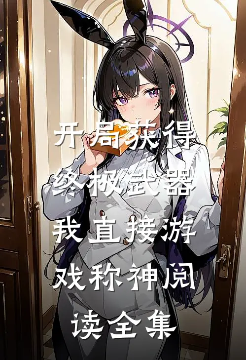 开局获得终极武器，我直接游戏称神阅读全集