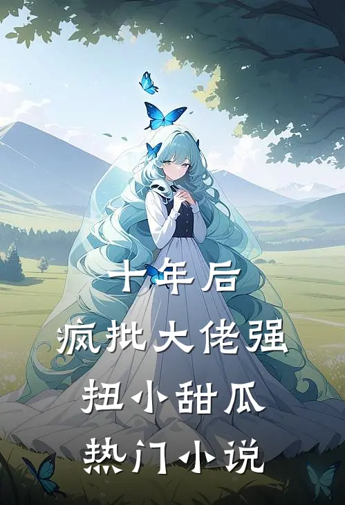 十年后，疯批大佬强扭小甜瓜热门小说