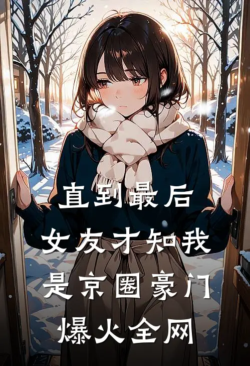 直到最后，女友才知我是京圈豪门爆火全网