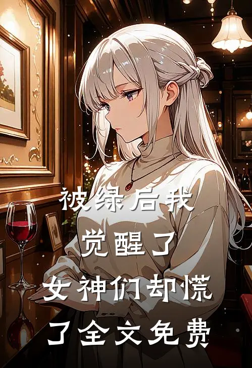 被绿后我觉醒了,女神们却慌了全文免费观看