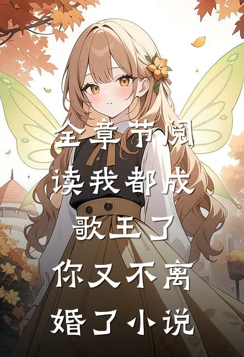 全章节阅读我都成歌王了,你又不离婚了小说