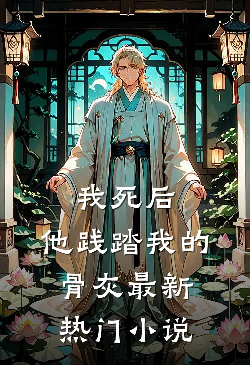 我死后,他践踏我的骨灰最新热门免费阅读