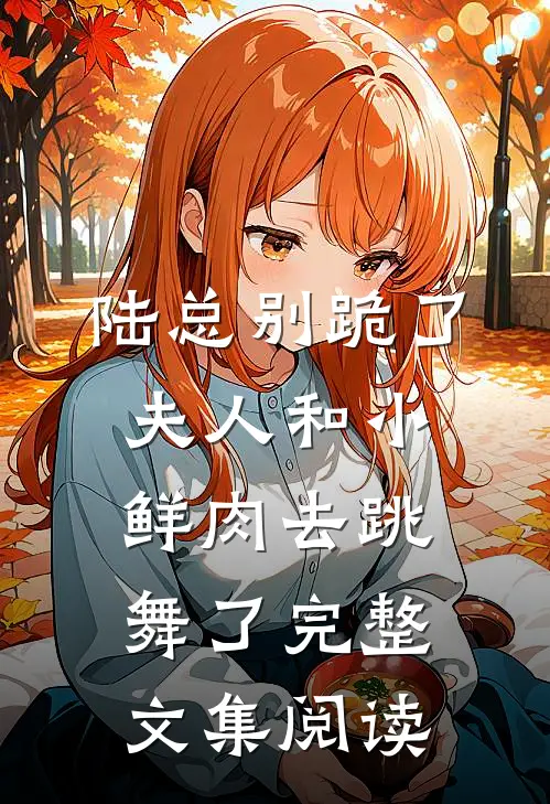 陆总别跪了，夫人和小鲜肉去跳舞了完整文集阅读