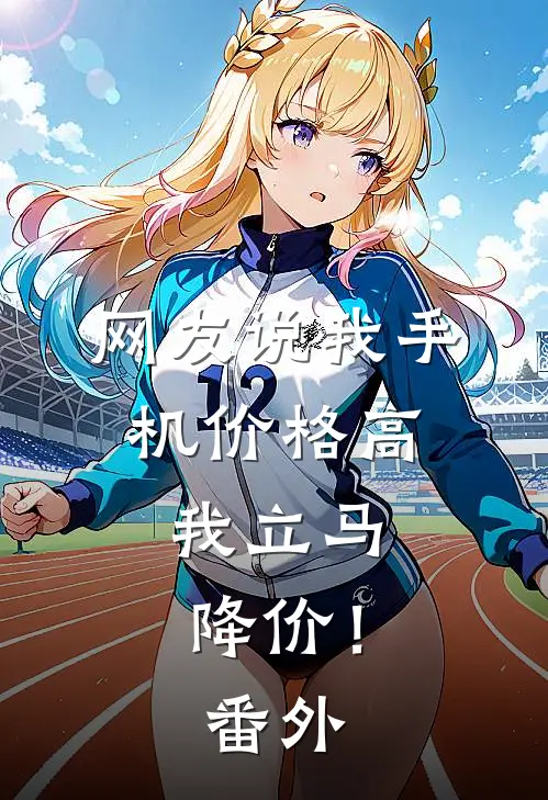 网友说我手机价格高,我立马降价! 番外怎么回复