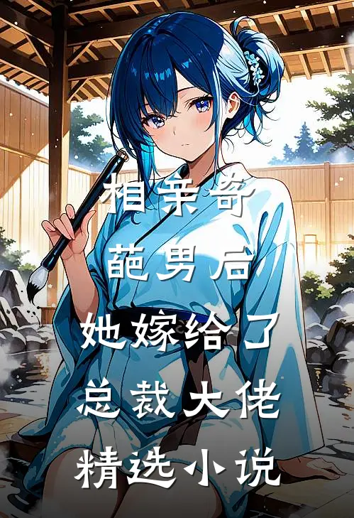 相亲奇葩男后,她嫁给了总裁大佬精选