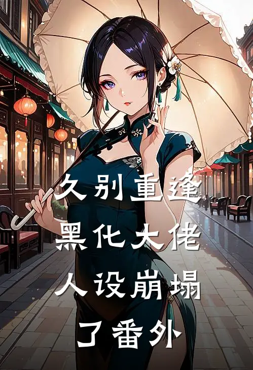 久别重逢黑化大佬人设崩塌了 番外免费阅读