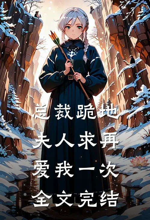 总裁跪地,夫人求再爱我一次全文完结