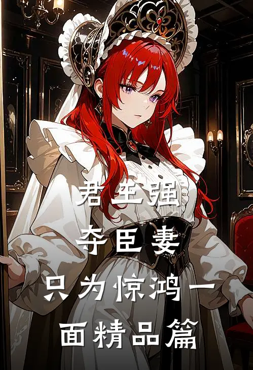 君王强夺臣妻,只为惊鸿一面精品篇在线阅读