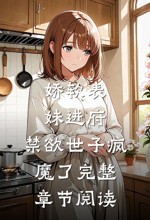 娇软表妹进府禁欲世子疯魔了完整章节阅读